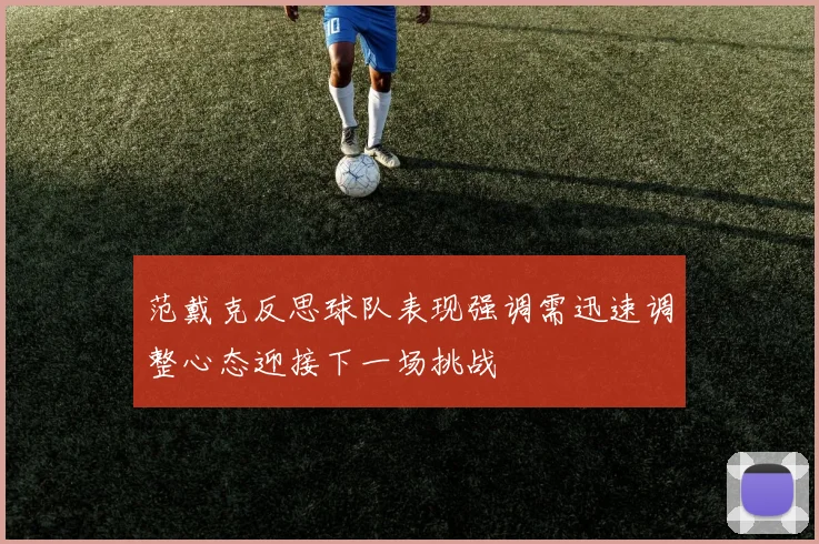 范戴克反思球队表现强调需迅速调整心态迎接下一场挑战