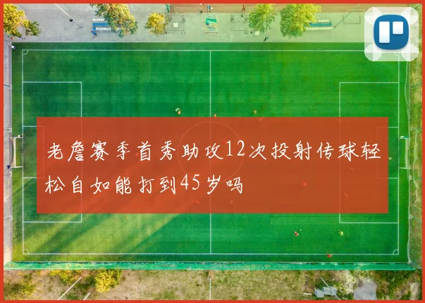 老詹赛季首秀助攻12次投射传球轻松自如能打到45岁吗