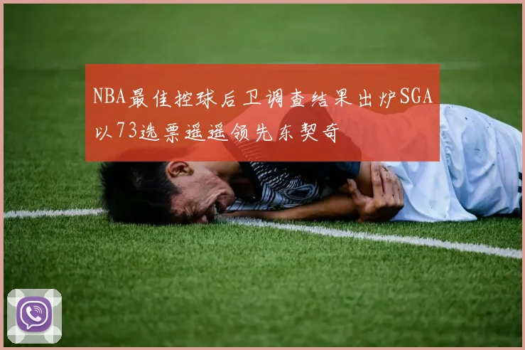 NBA最佳控球后卫调查结果出炉SGA以73选票遥遥领先东契奇