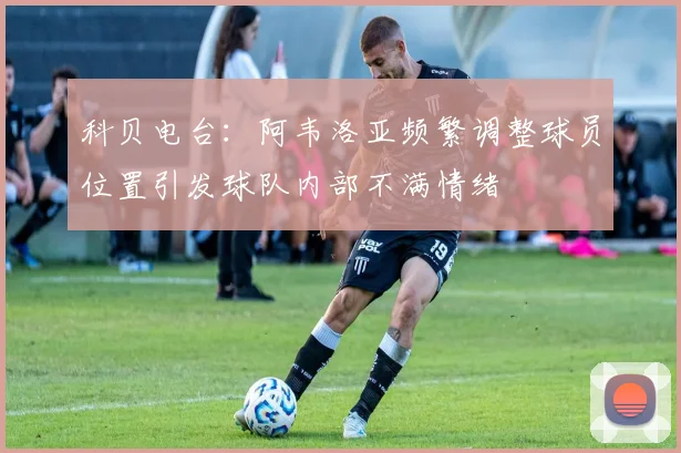 科贝电台：阿韦洛亚频繁调整球员位置引发球队内部不满情绪