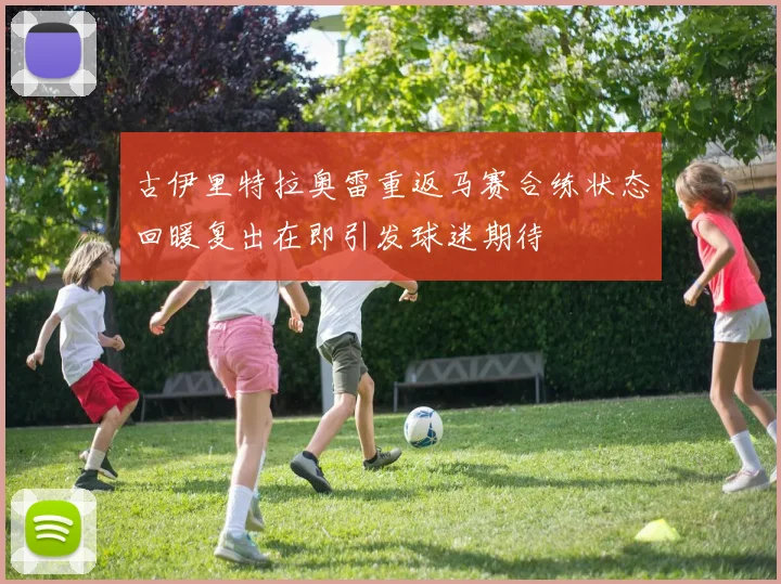 古伊里特拉奥雷重返马赛合练状态回暖复出在即引发球迷期待