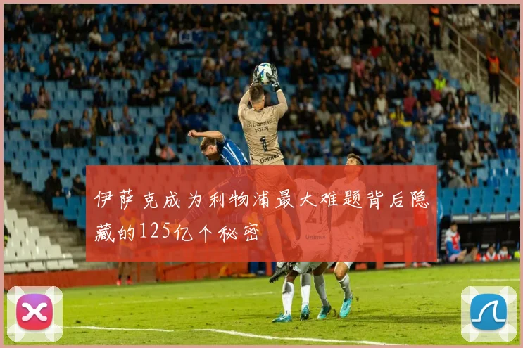 伊萨克成为利物浦最大难题背后隐藏的125亿个秘密