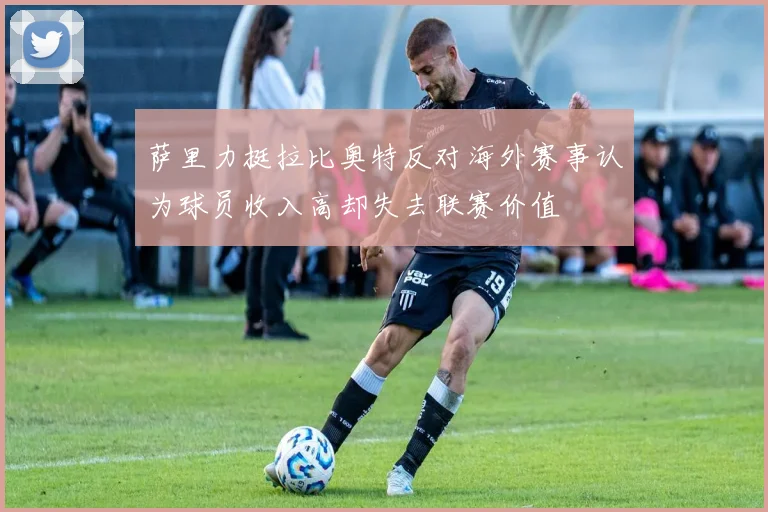 萨里力挺拉比奥特反对海外赛事认为球员收入高却失去联赛价值