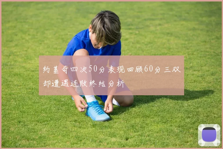 约基奇四次50分表现回顾60分三双却遭遇连败终结分析