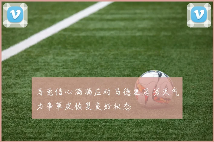 马竞信心满满应对马德里恶劣天气力争草皮恢复良好状态