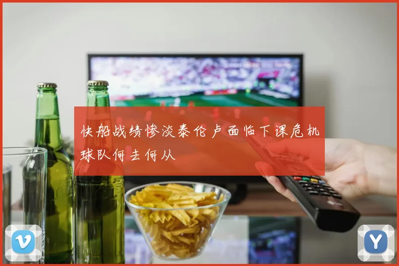 快船战绩惨淡泰伦卢面临下课危机球队何去何从
