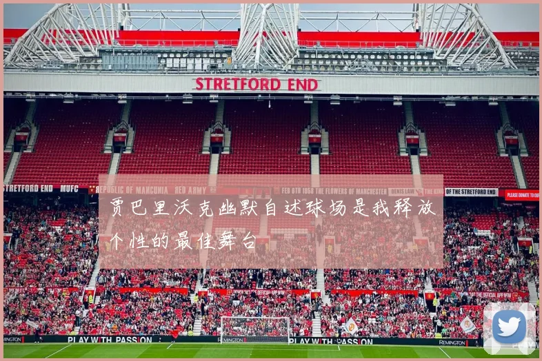 贾巴里沃克幽默自述球场是我释放个性的最佳舞台