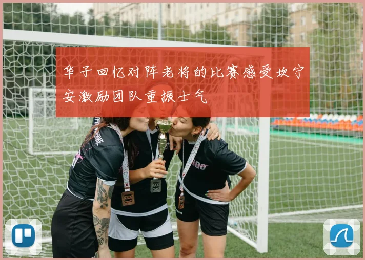 华子回忆对阵老将的比赛感受坎宁安激励团队重振士气