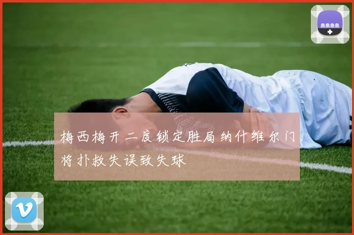 梅西梅开二度锁定胜局纳什维尔门将扑救失误致失球
