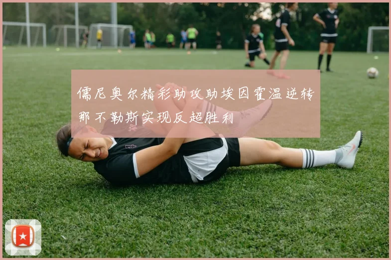 儒尼奥尔精彩助攻助埃因霍温逆转那不勒斯实现反超胜利
