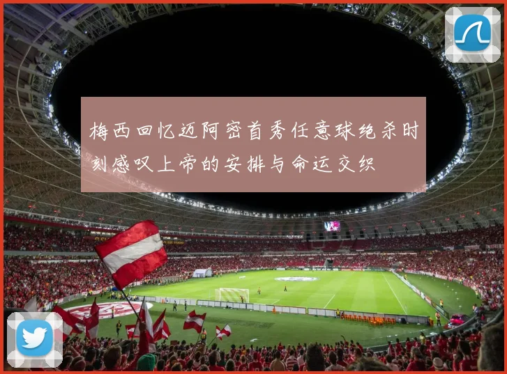 梅西回忆迈阿密首秀任意球绝杀时刻感叹上帝的安排与命运交织