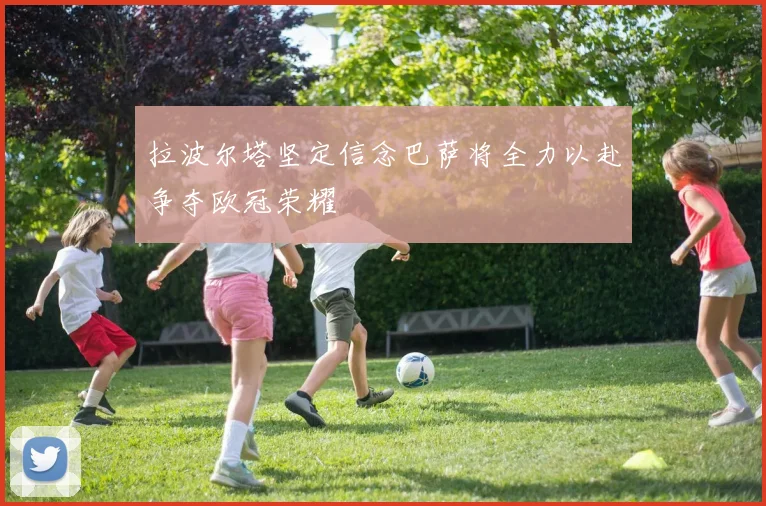 拉波尔塔坚定信念巴萨将全力以赴争夺欧冠荣耀