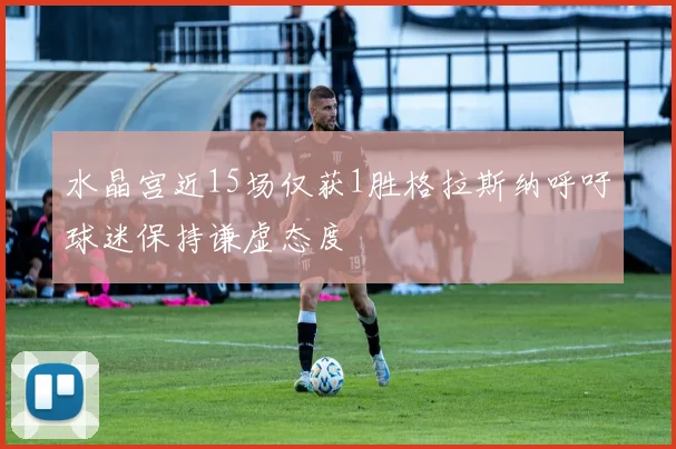 水晶宫近15场仅获1胜格拉斯纳呼吁球迷保持谦虚态度