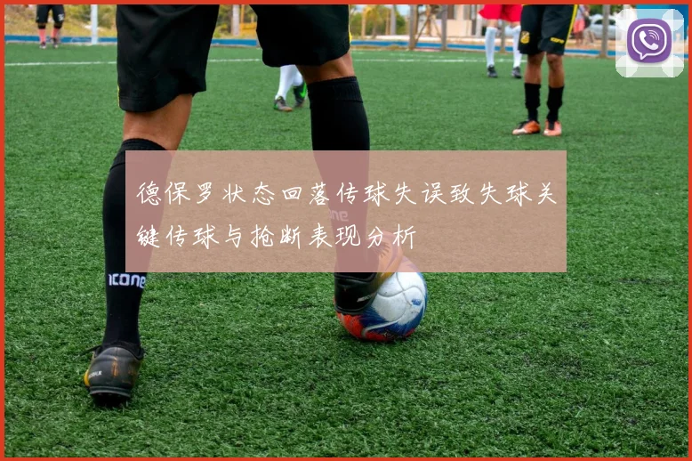 德保罗状态回落传球失误致失球关键传球与抢断表现分析
