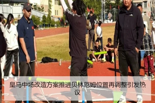 皇马中场改造方案推进贝林厄姆位置再调整引发热议